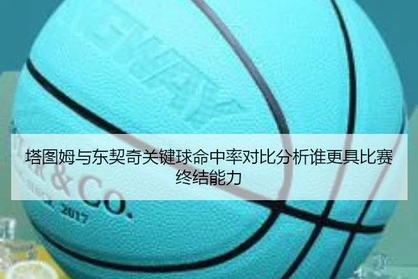 塔图姆与东契奇关键球命中率对比分析谁更具比赛终结能力