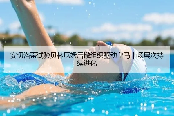 安切洛蒂试验贝林厄姆后撤组织驱动皇马中场层次持续进化