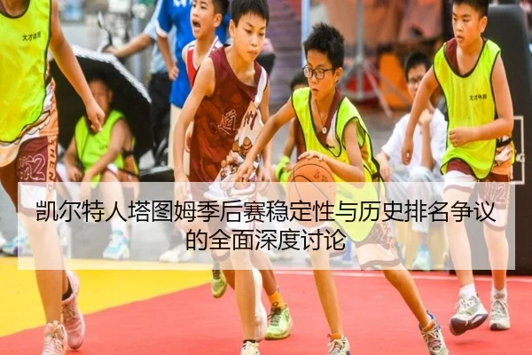 凯尔特人塔图姆季后赛稳定性与历史排名争议的全面深度讨论